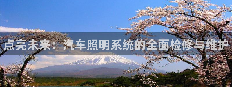 点亮未来：汽车照明系统的全面检修与维护