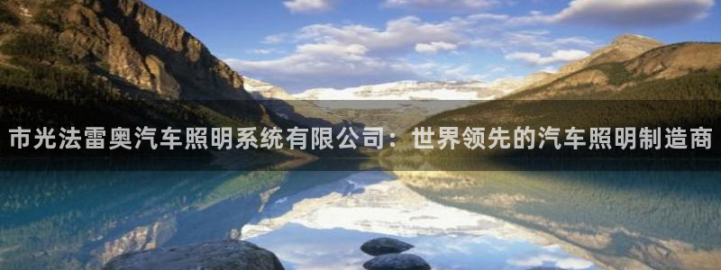 市光法雷奥汽车照明系统有限公司：世界领先的汽车照明制造商