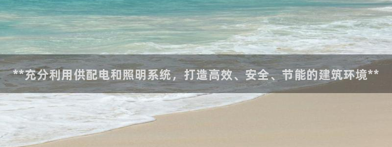 **充分利用供配电和照明系统，打造高效、安全、节能的建筑环境**