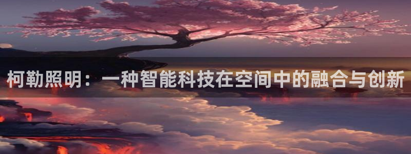 柯勒照明：一种智能科技在空间中的融合与创新