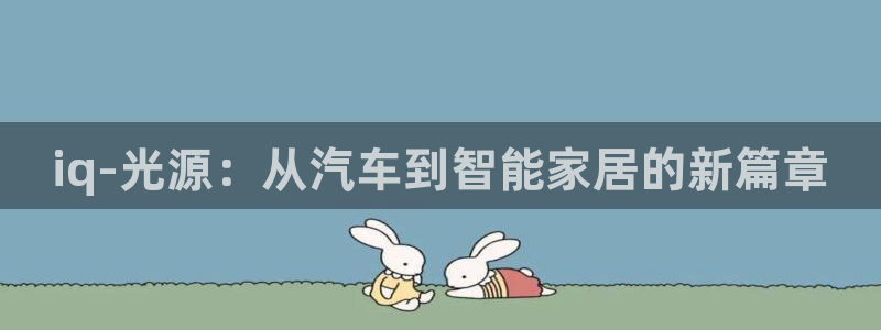 iq-光源：从汽车到智能家居的新篇章