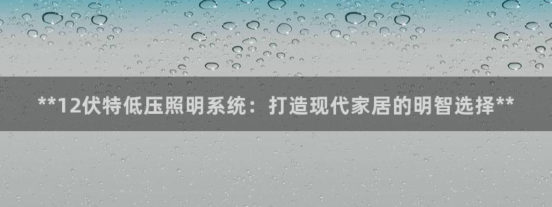 **12伏特低压照明系统：打造现代家居的明智选择**